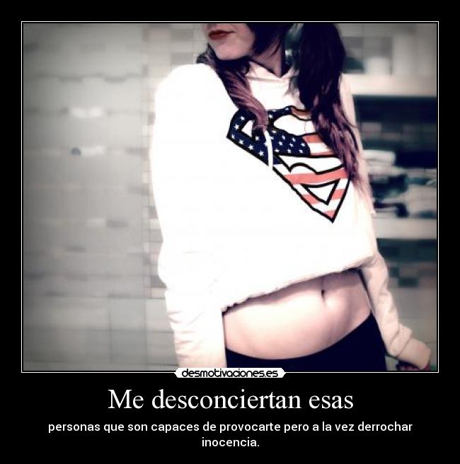 Me desconciertan esas - personas que son capaces de provocarte pero a la vez derrochar inocencia.