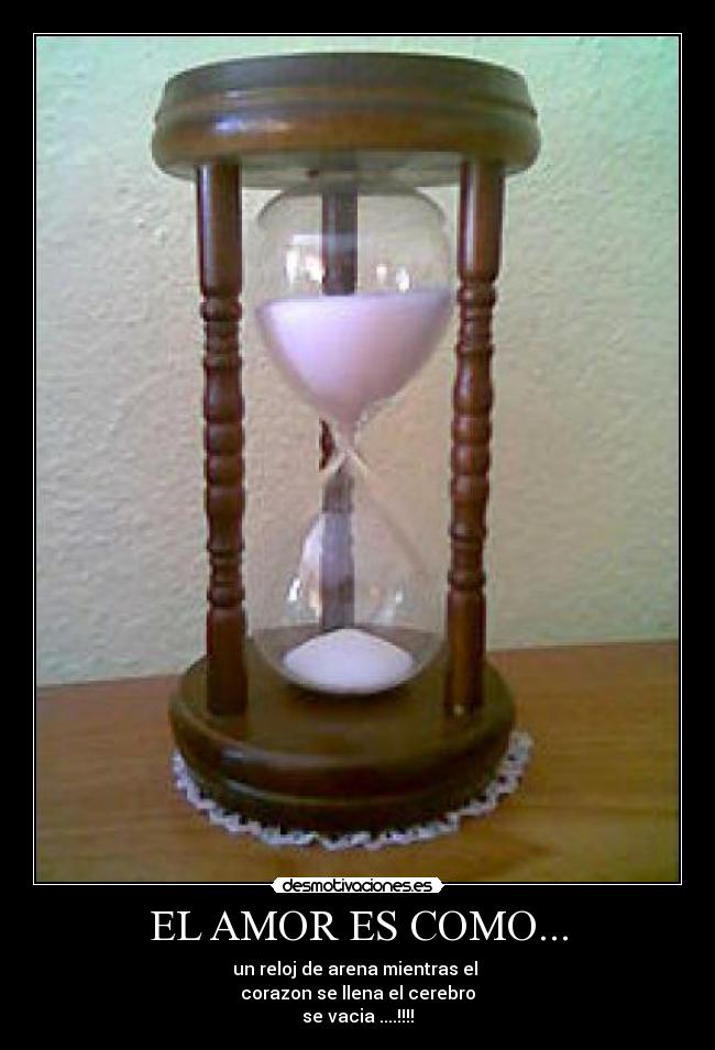 EL AMOR ES COMO... - un reloj de arena mientras el
corazon se llena el cerebro
se vacia ....!!!!