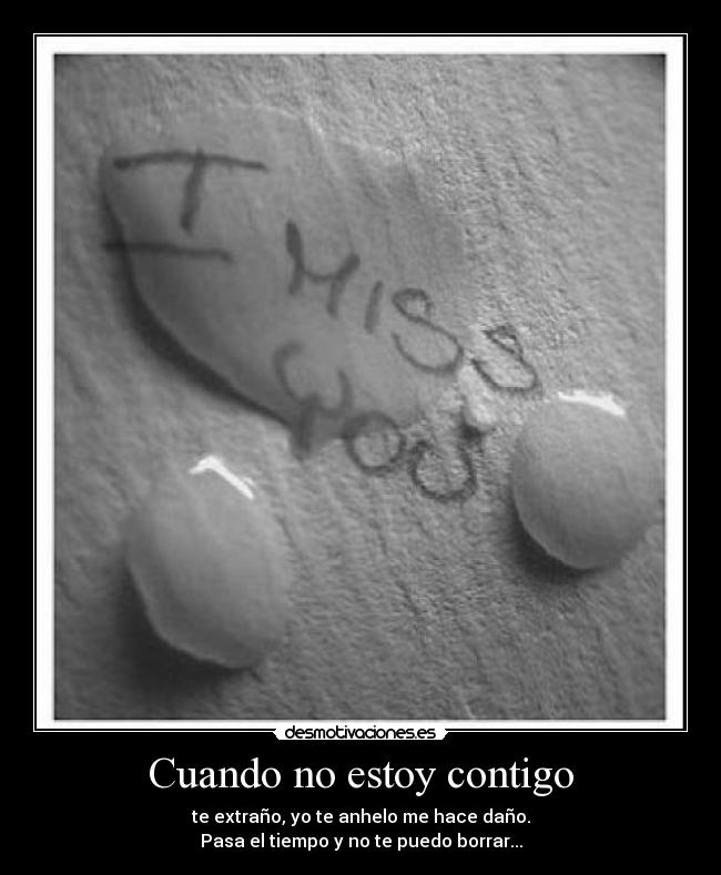 Cuando no estoy contigo - te extraño, yo te anhelo me hace daño.
Pasa el tiempo y no te puedo borrar...