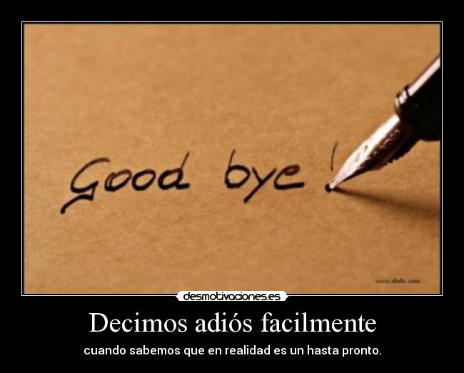 Decimos adiós facilmente - cuando sabemos que en realidad es un hasta pronto.