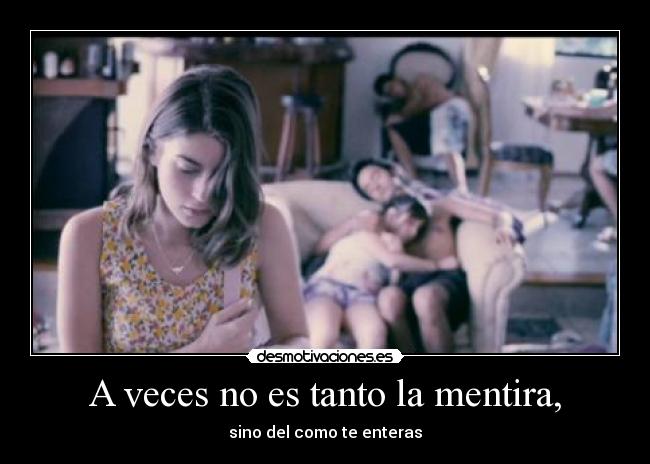 A veces no es tanto la mentira, - sino del como te enteras