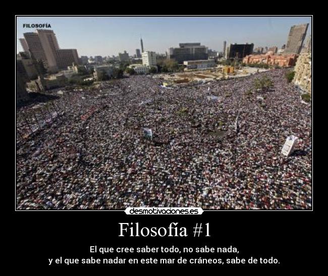 Filosofía #1 - El que cree saber todo, no sabe nada,
y el que sabe nadar en este mar de cráneos, sabe de todo.