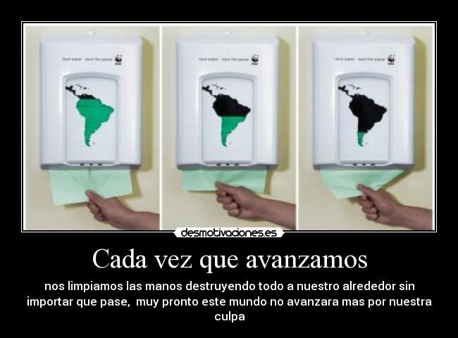 Cada vez que avanzamos - nos limpiamos las manos destruyendo todo a nuestro alrededor sin
importar que pase, muy pronto este mundo no avanzara mas por nuestra
culpa