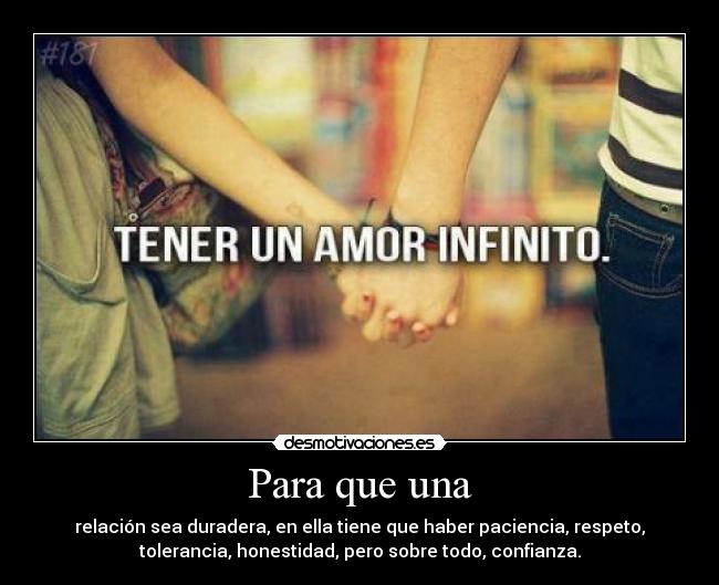 Para que una - relación sea duradera, en ella tiene que haber paciencia, respeto,
tolerancia, honestidad, pero sobre todo, confianza.