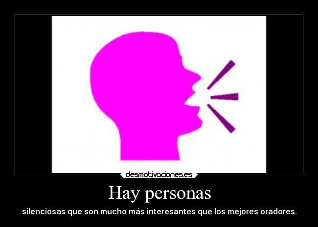 Hay personas - silenciosas que son mucho más interesantes que los mejores oradores.