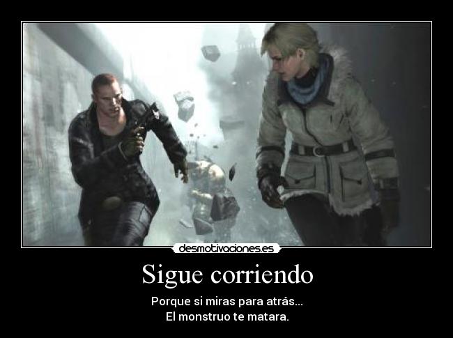 Sigue corriendo - Porque si miras para atrás...
El monstruo te matara.