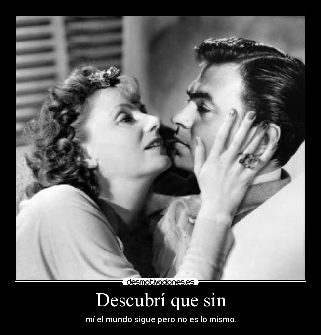 Descubrí que sin - mí el mundo sigue pero no es lo mismo.