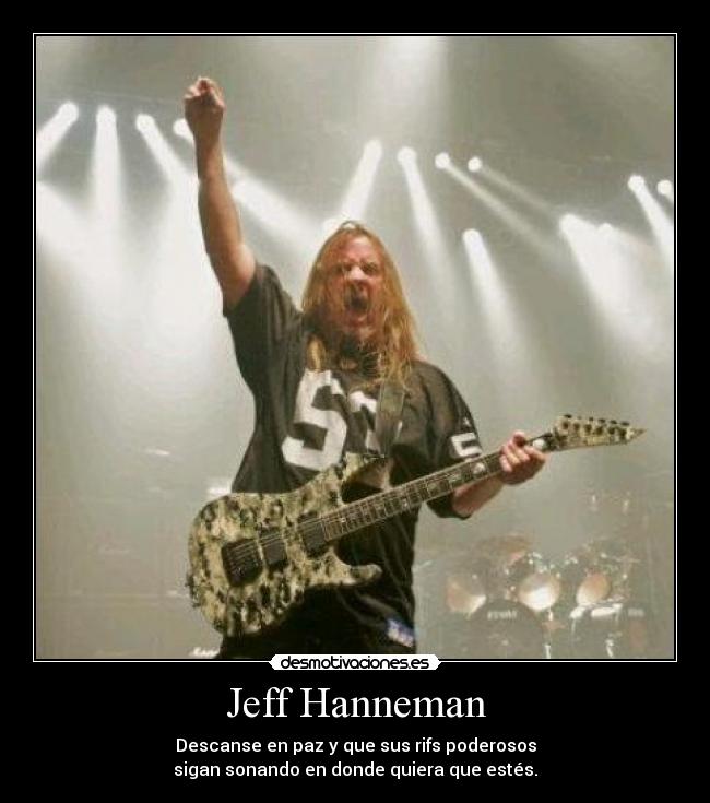 Jeff Hanneman - Descanse en paz y que sus rifs poderosos
sigan sonando en donde quiera que estés.