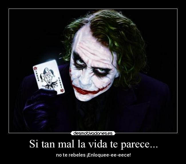 Si tan mal la vida te parece... - no te rebeles ¡Enloquee-ee-eece!
