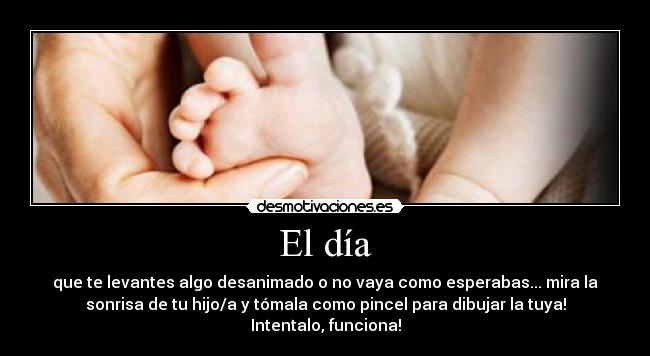 El día - que te levantes algo desanimado o no vaya como esperabas... mira la
sonrisa de tu hijo/a y tómala como pincel para dibujar la tuya!
Intentalo, funciona!
