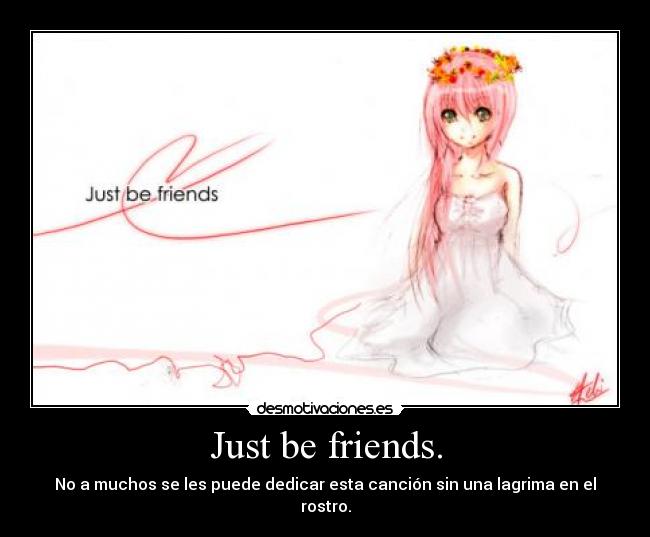 Just be friends. - No a muchos se les puede dedicar esta canción sin una lagrima en el rostro.