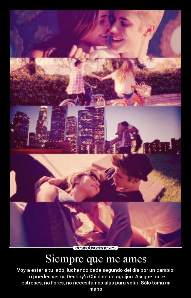 Siempre que me ames - Voy a estar a tu lado, luchando cada segundo del día por un cambio.
Tú puedes ser mi Destinys Child en un aguijón. Así que no te
estreses, no llores, no necesitamos alas para volar. Sólo toma mi
mano