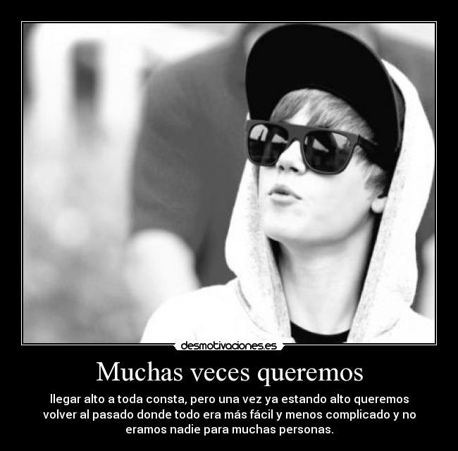 Muchas veces queremos - llegar alto a toda consta, pero una vez ya estando alto queremos
volver al pasado donde todo era más fácil y menos complicado y no
eramos nadie para muchas personas.