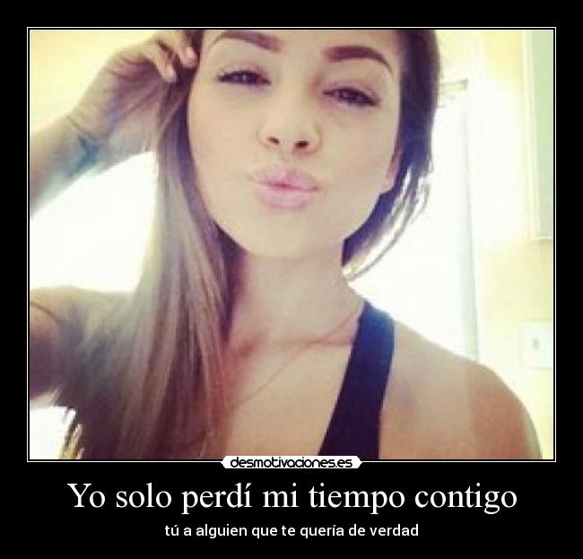 Yo solo perdí mi tiempo contigo - tú a alguien que te quería de verdad