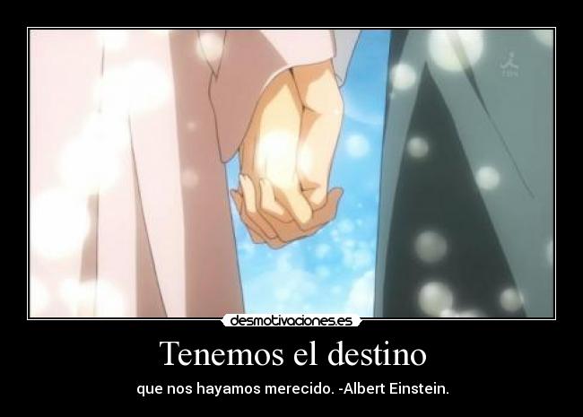 Tenemos el destino - que nos hayamos merecido. -Albert Einstein.
