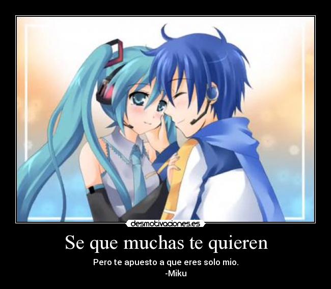 Se que muchas te quieren - Pero te apuesto a que eres solo mio.
          -Miku