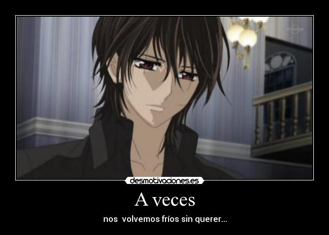 A veces - nos volvemos fríos sin querer...