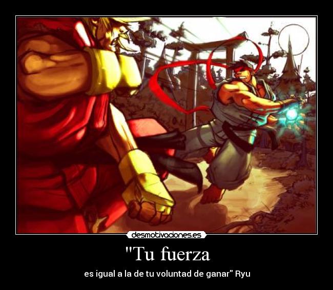 Tu fuerza - es igual a la de tu voluntad de ganar Ryu