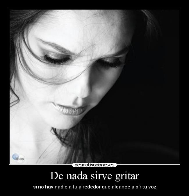 De nada sirve gritar - si no hay nadie a tu alrededor que alcance a oír tu voz