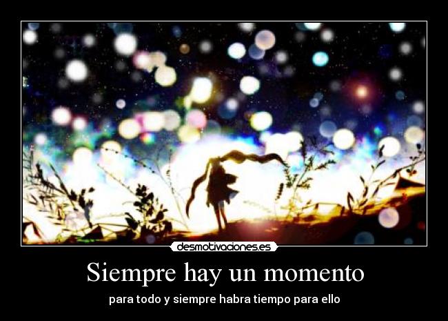 Siempre hay un momento - para todo y siempre habra tiempo para ello