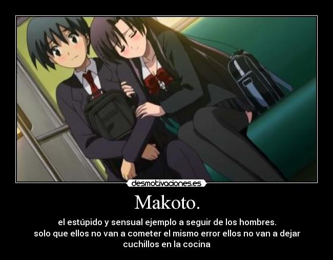 Makoto. - el estúpido y sensual ejemplo a seguir de los hombres.
solo que ellos no van a cometer el mismo error ellos no van a dejar
cuchillos en la cocina