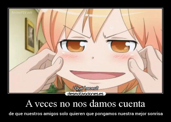 A veces no nos damos cuenta - de que nuestros amigos solo quieren que pongamos nuestra mejor sonrisa