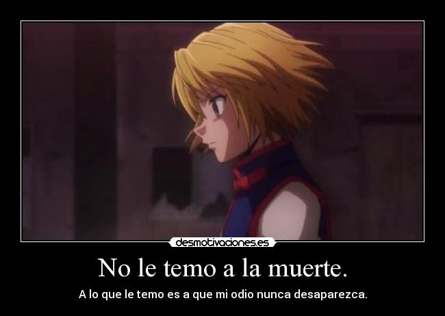 No le temo a la muerte. - A lo que le temo es a que mi odio nunca desaparezca.