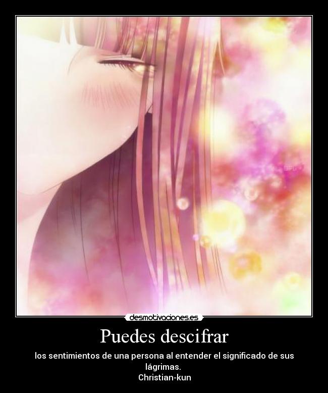 Puedes descifrar - los sentimientos de una persona al entender el significado de sus lágrimas. 
Christian-kun