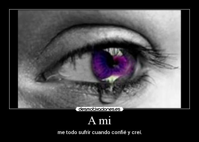 A mi - me todo sufrir cuando confié y creí.