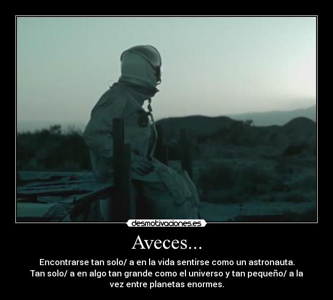 Aveces... - Encontrarse tan solo/ a en la vida sentirse como un astronauta.
Tan solo/ a en algo tan grande como el universo y tan pequeño/ a la
vez entre planetas enormes.