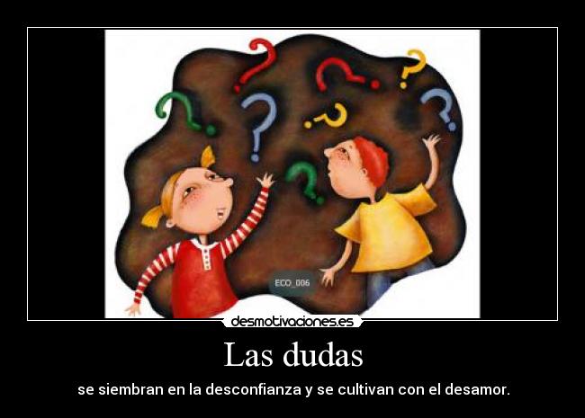 Las dudas - se siembran en la desconfianza y se cultivan con el desamor.