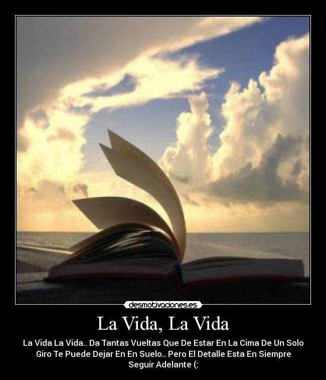La Vida, La Vida - La Vida La Vida.. Da Tantas Vueltas Que De Estar En La Cima De Un Solo
Giro Te Puede Dejar En En Suelo.. Pero El Detalle Esta En Siempre
Seguir Adelante (: