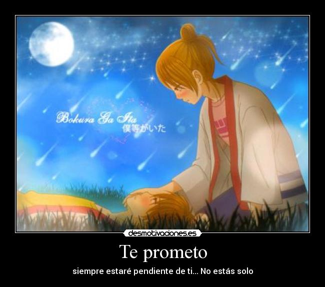 Te prometo - siempre estaré pendiente de ti... No estás solo