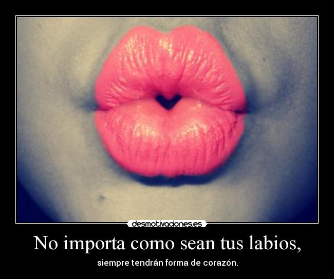 No importa como sean tus labios, - siempre tendrán forma de corazón.