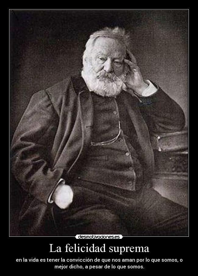 La felicidad suprema - en la vida es tener la convicción de que nos aman por lo que somos, o
mejor dicho, a pesar de lo que somos.
