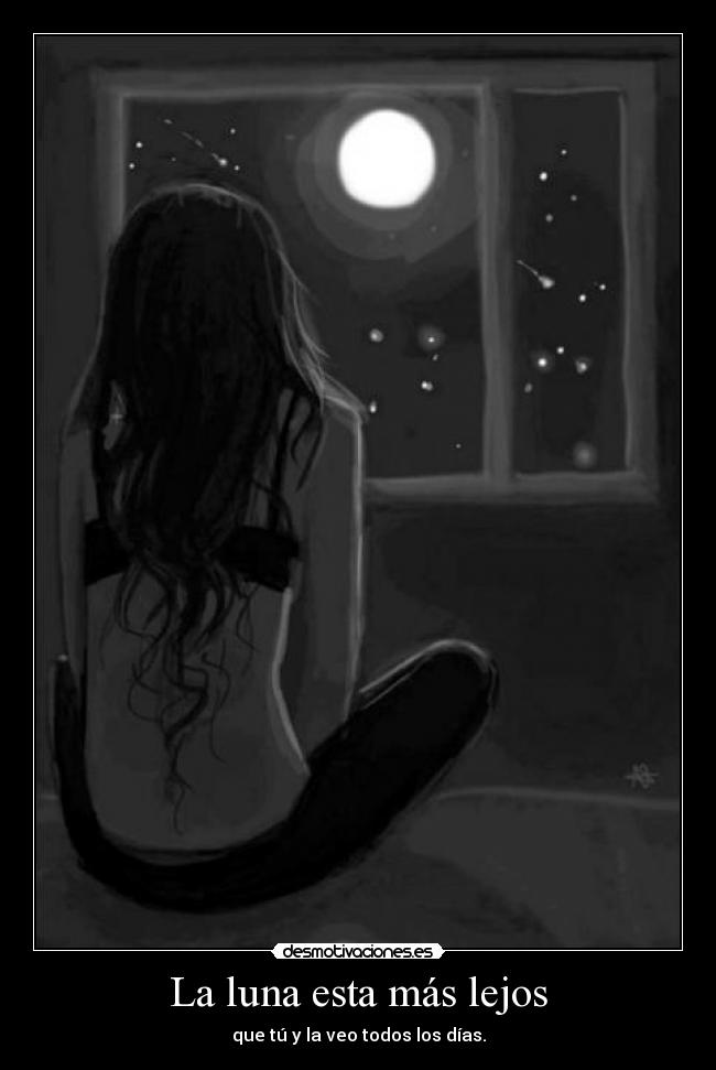 La luna esta más lejos - que tú y la veo todos los días.