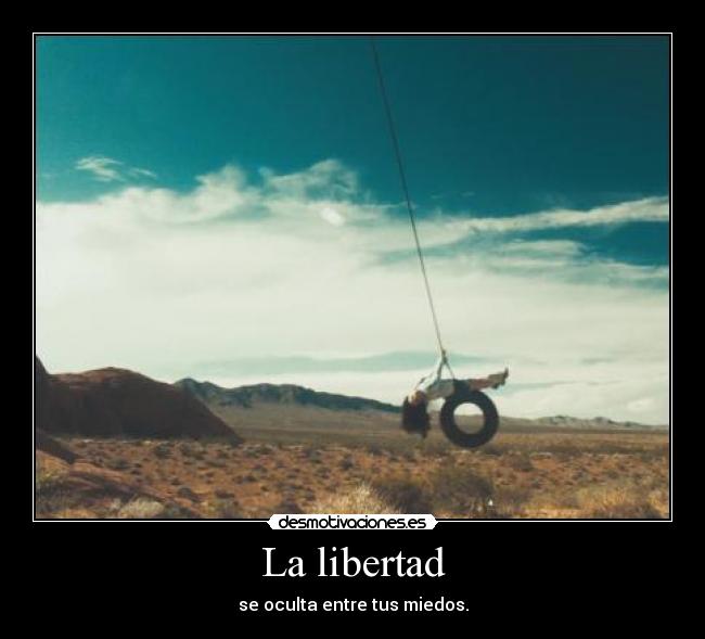 La libertad - se oculta entre tus miedos.