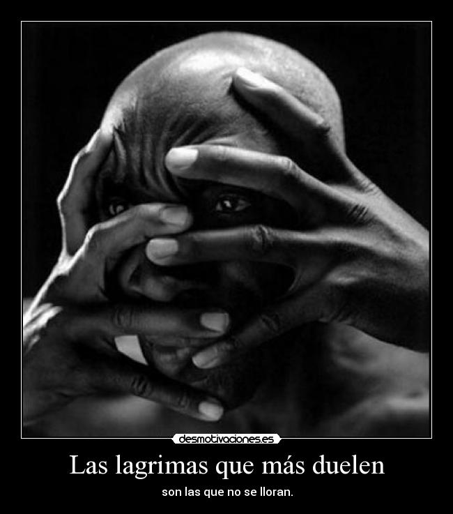 Las lagrimas que más duelen - son las que no se lloran.