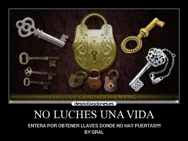 NO LUCHES UNA VIDA - ENTERA POR OBTENER LLAVES DONDE NO HAY PUERTAS!!!!
BY:GRAL