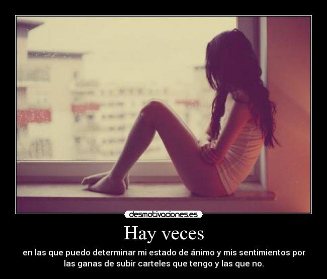 Hay veces - en las que puedo determinar mi estado de ánimo y mis sentimientos por
las ganas de subir carteles que tengo y las que no.