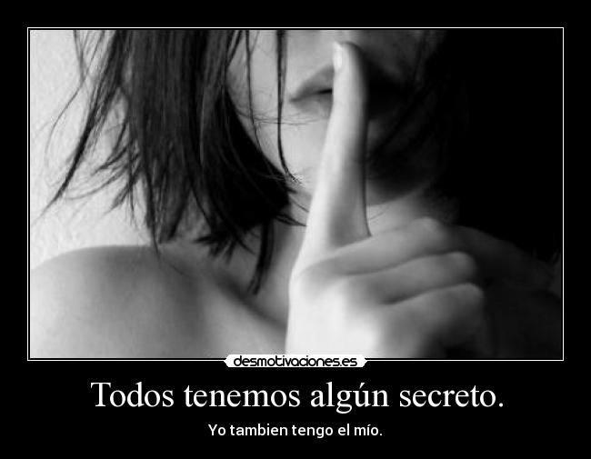 Todos tenemos algún secreto. - Yo tambien tengo el mío.