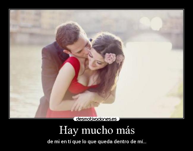 Hay mucho más - de mi en tí que lo que queda dentro de mí...