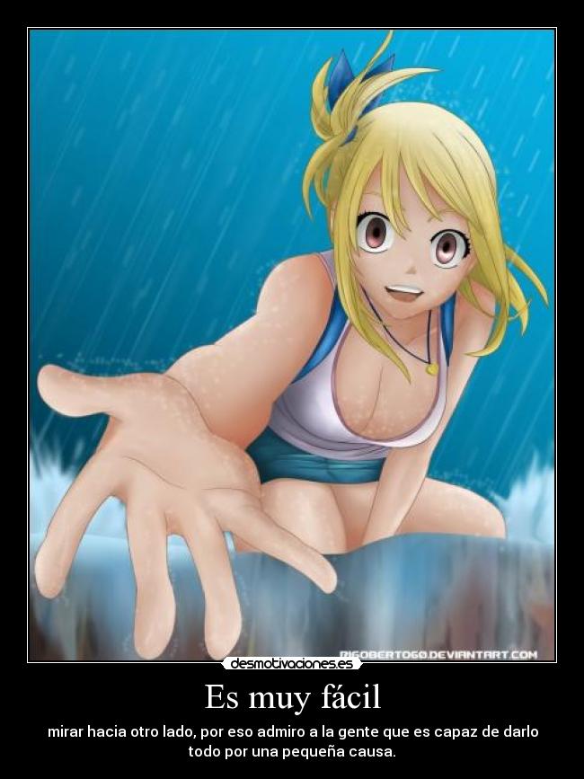 Es muy fácil - mirar hacia otro lado, por eso admiro a la gente que es capaz de darlo
todo por una pequeña causa.