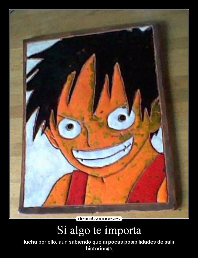 Si algo te importa - lucha por ello, aun sabiendo que ai pocas posibilidades de salir bictorios@.