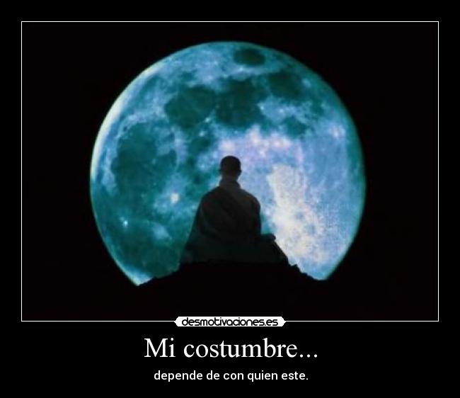 Mi costumbre... - depende de con quien este.