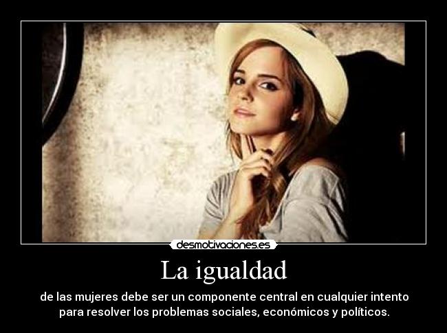 La igualdad - de las mujeres debe ser un componente central en cualquier intento
para resolver los problemas sociales, económicos y políticos.