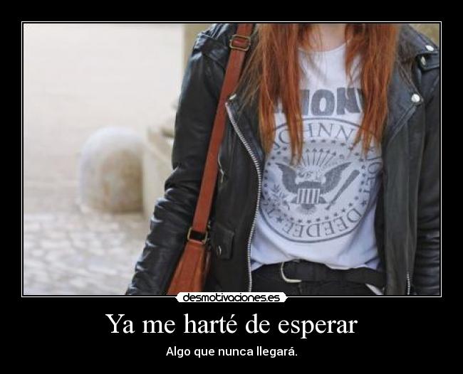Ya me harté de esperar - Algo que nunca llegará.