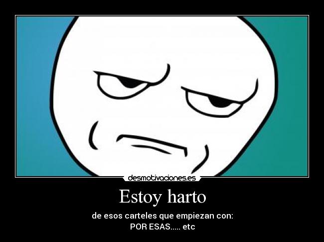Estoy harto - de esos carteles que empiezan con:
POR ESAS..... etc