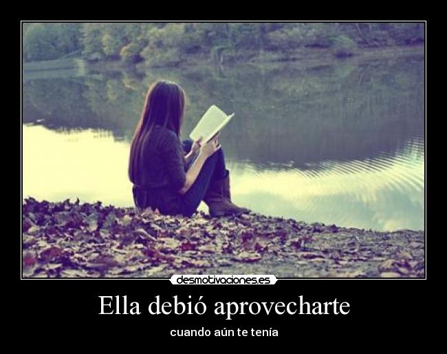Ella debió aprovecharte - cuando aún te tenía