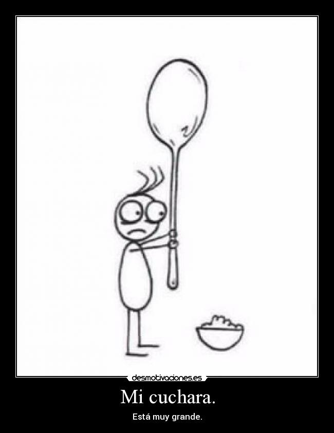 Mi cuchara. - Está muy grande.